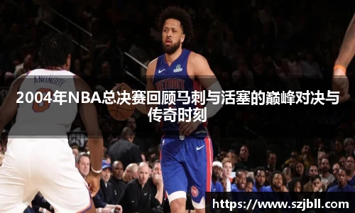 2004年NBA总决赛回顾马刺与活塞的巅峰对决与传奇时刻
