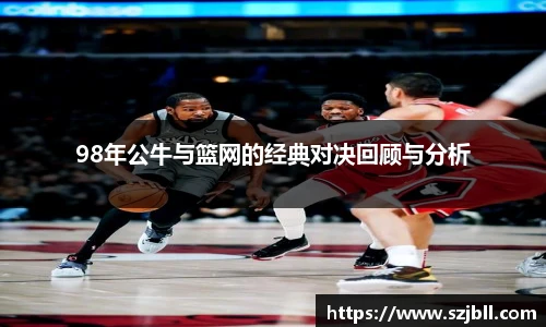 98年公牛与篮网的经典对决回顾与分析