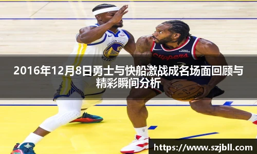 2016年12月8日勇士与快船激战成名场面回顾与精彩瞬间分析