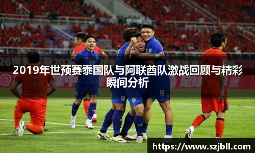 2019年世预赛泰国队与阿联酋队激战回顾与精彩瞬间分析