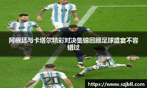 阿根廷与卡塔尔精彩对决集锦回顾足球盛宴不容错过