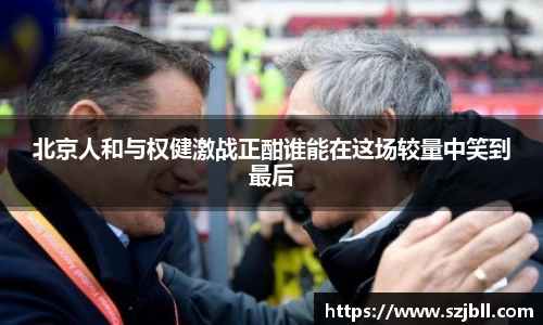 北京人和与权健激战正酣谁能在这场较量中笑到最后