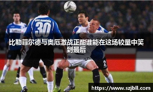 比勒菲尔德与奥厄激战正酣谁能在这场较量中笑到最后