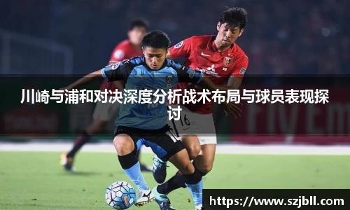 川崎与浦和对决深度分析战术布局与球员表现探讨