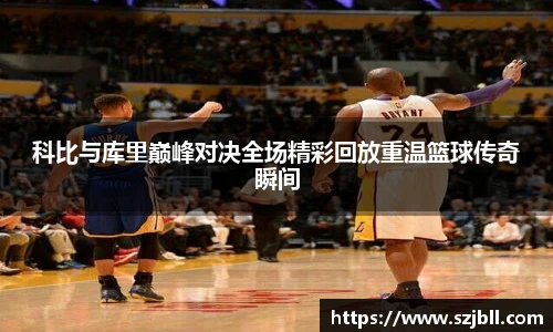 科比与库里巅峰对决全场精彩回放重温篮球传奇瞬间